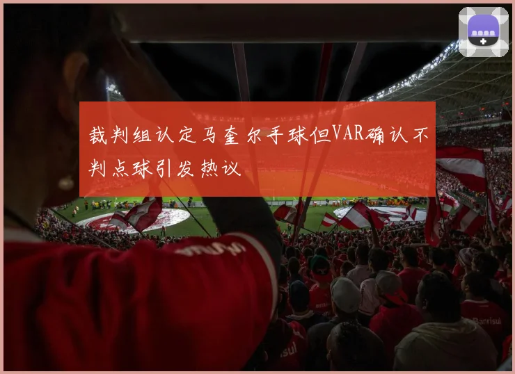裁判组认定马奎尔手球但VAR确认不判点球引发热议