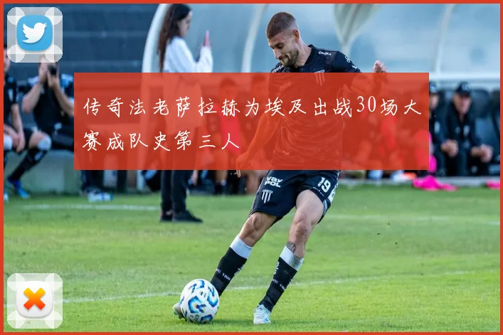 传奇法老萨拉赫为埃及出战30场大赛成队史第三人