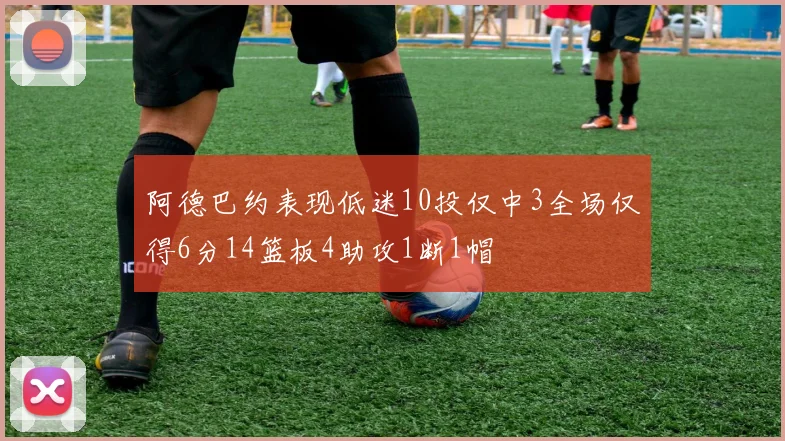 阿德巴约表现低迷10投仅中3全场仅得6分14篮板4助攻1断1帽